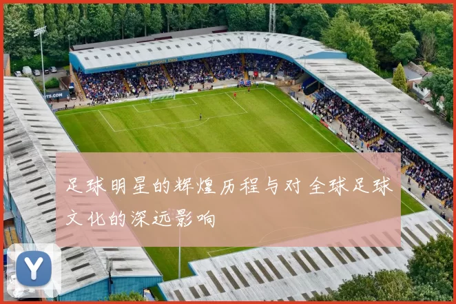 足球明星的辉煌历程与对全球足球文化的深远影响