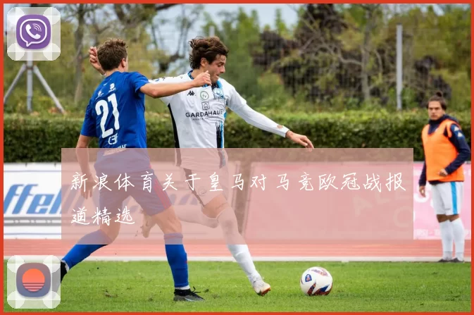 新浪体育关于皇马对马竞欧冠战报道精选