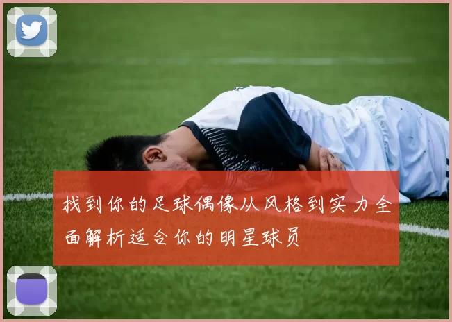 找到你的足球偶像从风格到实力全面解析适合你的明星球员