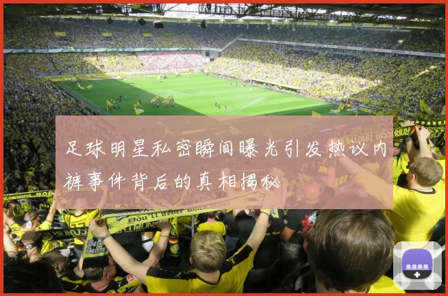 足球明星私密瞬间曝光引发热议内裤事件背后的真相揭秘