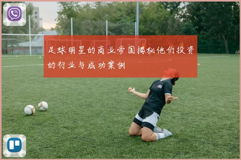 足球明星的商业帝国揭秘他们投资的行业与成功案例