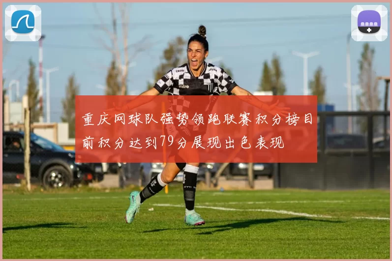 重庆网球队强势领跑联赛积分榜目前积分达到79分展现出色表现