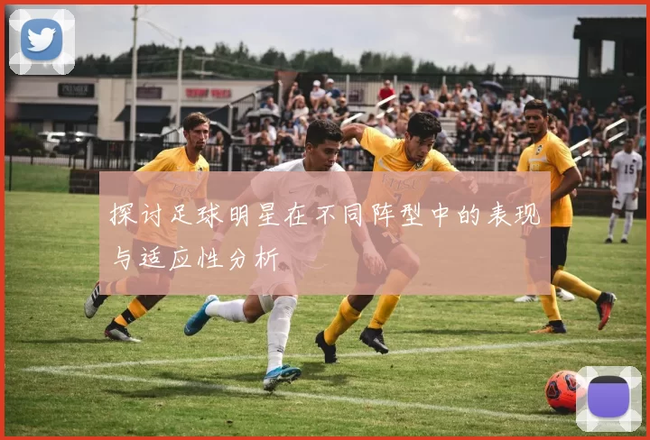 探讨足球明星在不同阵型中的表现与适应性分析