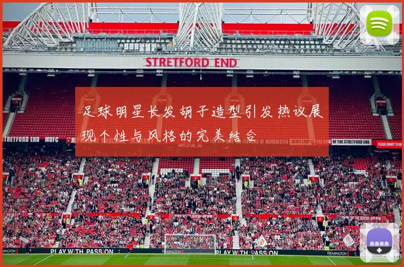 足球明星长发胡子造型引发热议展现个性与风格的完美结合